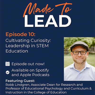 Made To LEAD Episode 10: Cultivating Curiosity: Leadership in STEM Education I Episode out now! Available on Spotify and Apple Podcasts Featuring Guest: Robb Lindgren, Associate Dean for Research and Professor of Educational Psychology and Curriculum & Instruction in the College of Education