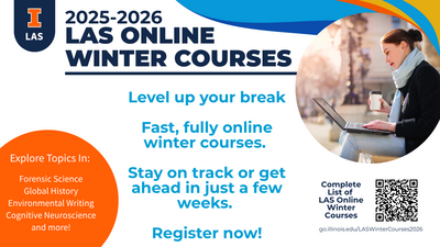 LAS Oline  Winter Courses. Level up your break  Fast, fully online winter courses.   Stay on track or get ahead in just a few weeks.   Register now! Complete List of  LAS Online Winter Courses at go.illinois.edu/LASWinterCourses2026